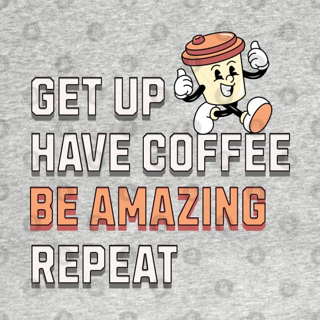 GET UP, HAVE COFFEE, BE AMAZING, REPEAT by TempoTees